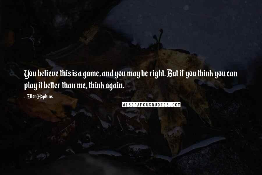 Ellen Hopkins Quotes: You believe this is a game, and you may be right. But if you think you can play it better than me, think again.