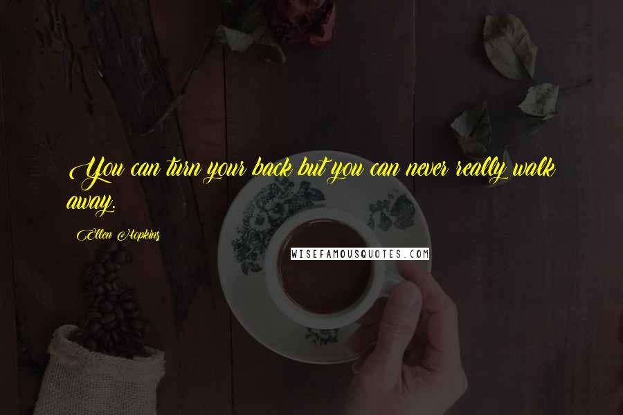 Ellen Hopkins Quotes: You can turn your back but you can never really walk away.