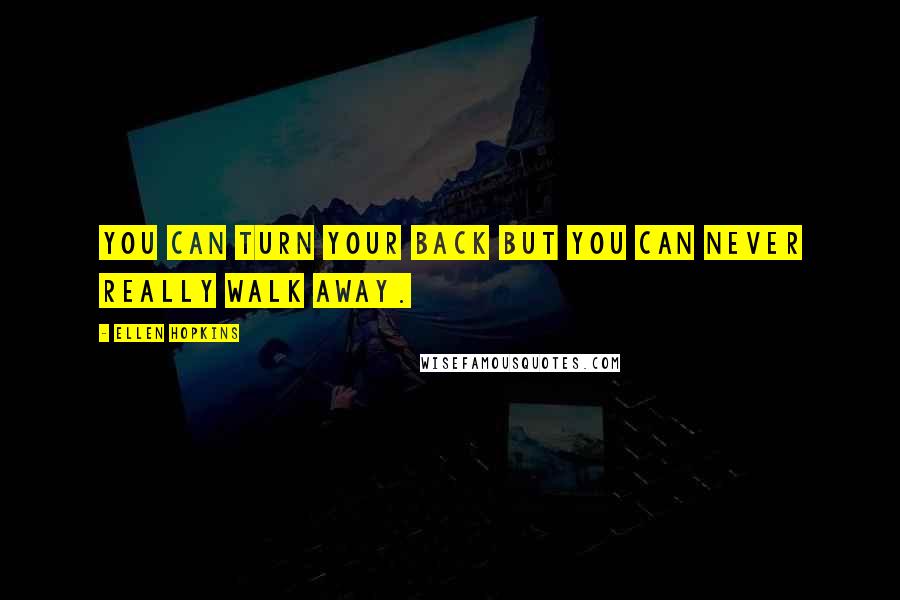 Ellen Hopkins Quotes: You can turn your back but you can never really walk away.
