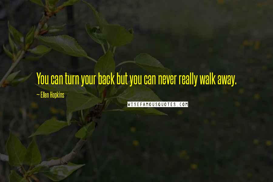 Ellen Hopkins Quotes: You can turn your back but you can never really walk away.