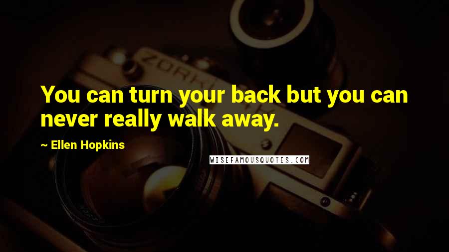 Ellen Hopkins Quotes: You can turn your back but you can never really walk away.