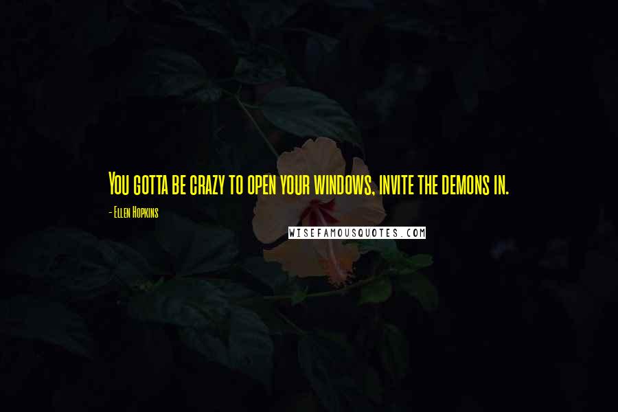 Ellen Hopkins Quotes: You gotta be crazy to open your windows, invite the demons in.