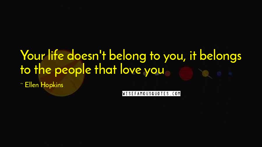 Ellen Hopkins Quotes: Your life doesn't belong to you, it belongs to the people that love you