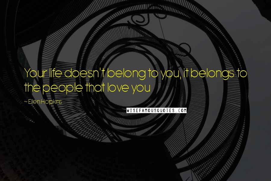 Ellen Hopkins Quotes: Your life doesn't belong to you, it belongs to the people that love you