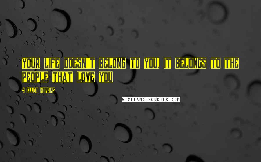 Ellen Hopkins Quotes: Your life doesn't belong to you, it belongs to the people that love you