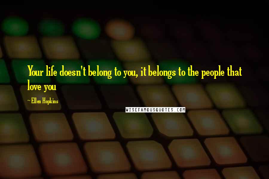 Ellen Hopkins Quotes: Your life doesn't belong to you, it belongs to the people that love you