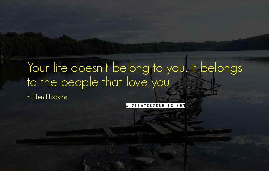 Ellen Hopkins Quotes: Your life doesn't belong to you, it belongs to the people that love you