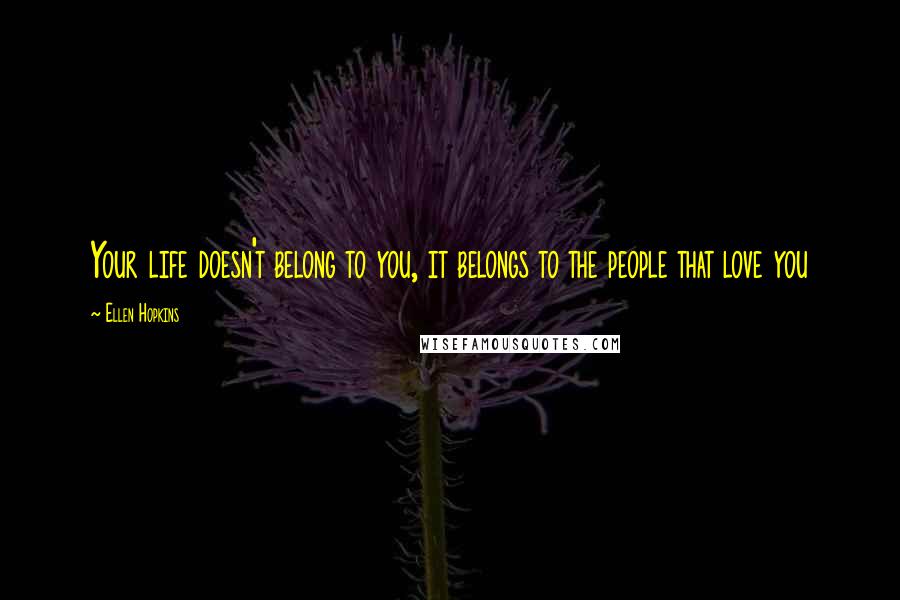 Ellen Hopkins Quotes: Your life doesn't belong to you, it belongs to the people that love you