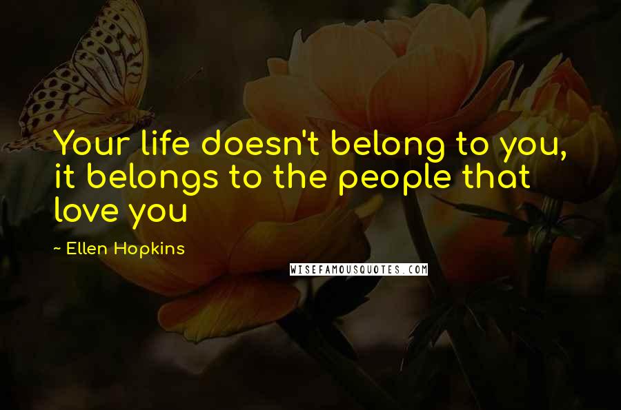 Ellen Hopkins Quotes: Your life doesn't belong to you, it belongs to the people that love you