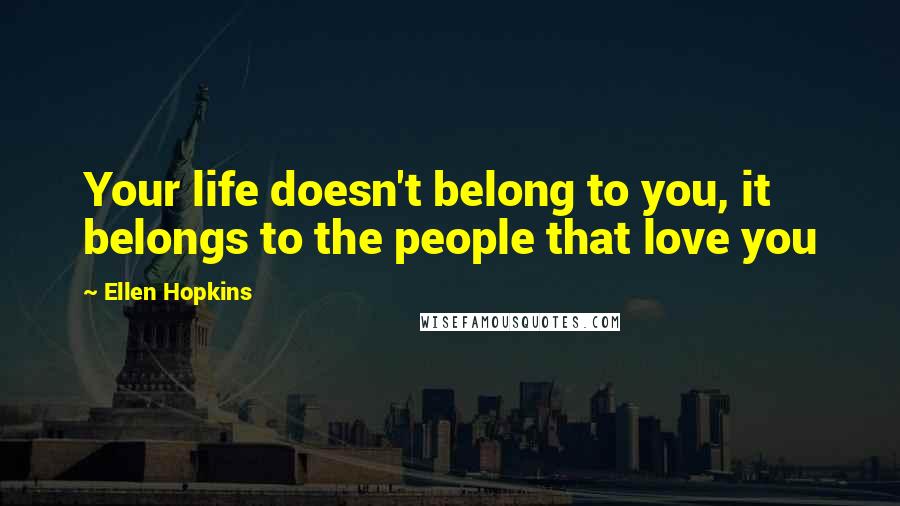 Ellen Hopkins Quotes: Your life doesn't belong to you, it belongs to the people that love you