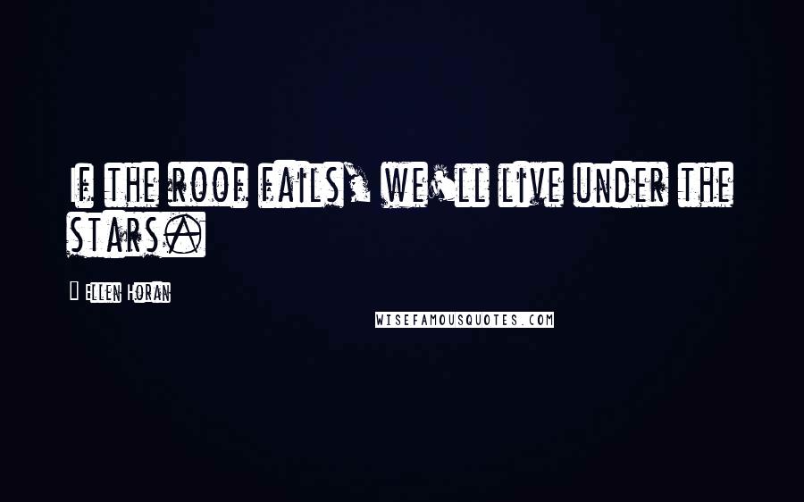 Ellen Horan Quotes: If the roof fails, we'll live under the stars.