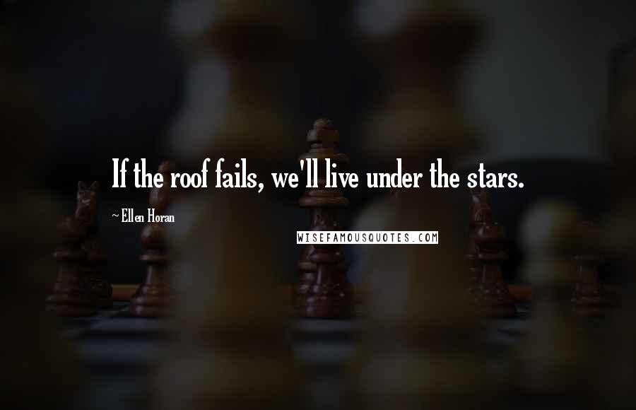 Ellen Horan Quotes: If the roof fails, we'll live under the stars.