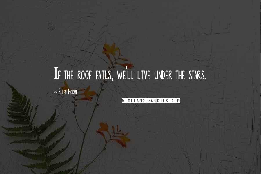 Ellen Horan Quotes: If the roof fails, we'll live under the stars.