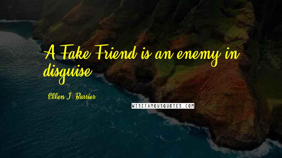 Ellen J. Barrier Quotes: A Fake Friend is an enemy in disguise.