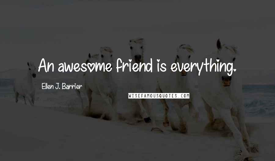 Ellen J. Barrier Quotes: An awesome friend is everything.