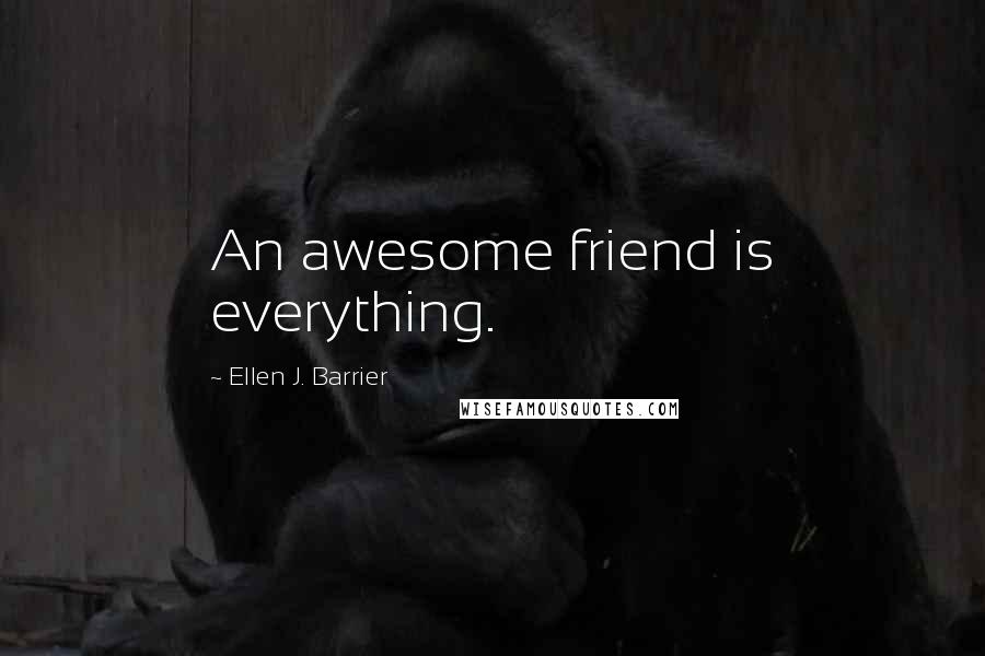 Ellen J. Barrier Quotes: An awesome friend is everything.