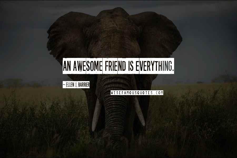 Ellen J. Barrier Quotes: An awesome friend is everything.