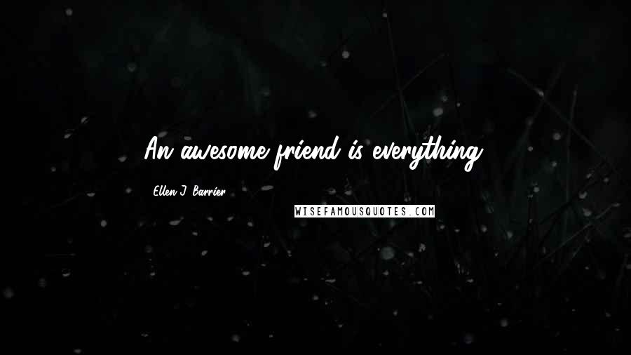 Ellen J. Barrier Quotes: An awesome friend is everything.