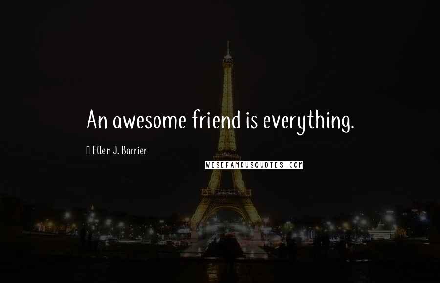 Ellen J. Barrier Quotes: An awesome friend is everything.