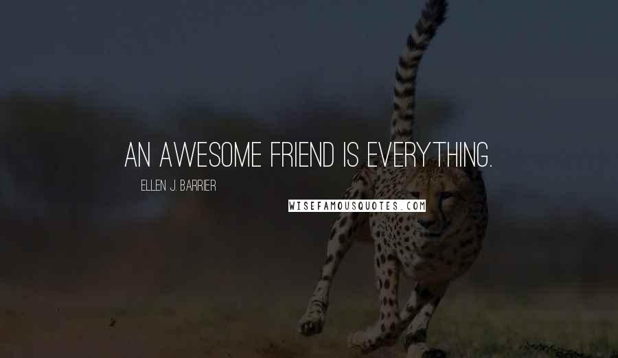 Ellen J. Barrier Quotes: An awesome friend is everything.