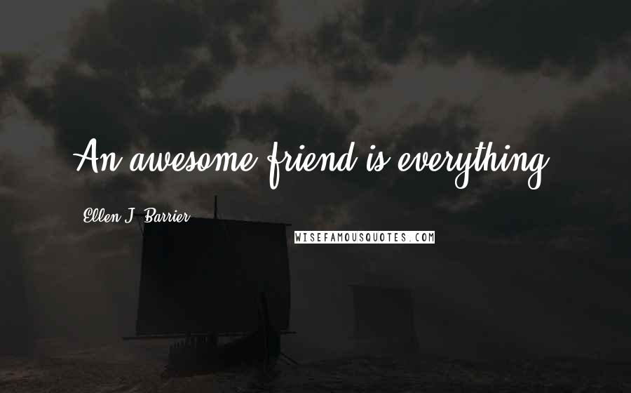 Ellen J. Barrier Quotes: An awesome friend is everything.