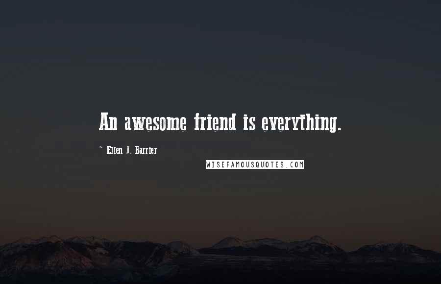 Ellen J. Barrier Quotes: An awesome friend is everything.