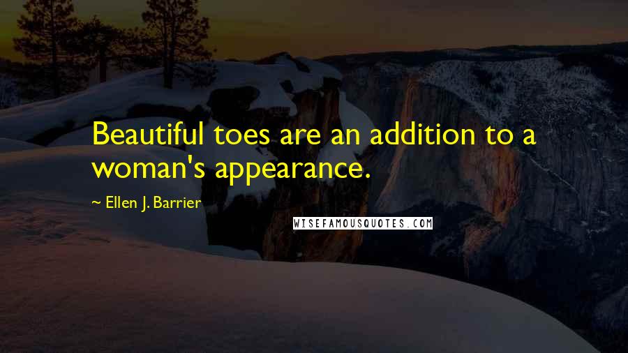 Ellen J. Barrier Quotes: Beautiful toes are an addition to a woman's appearance.