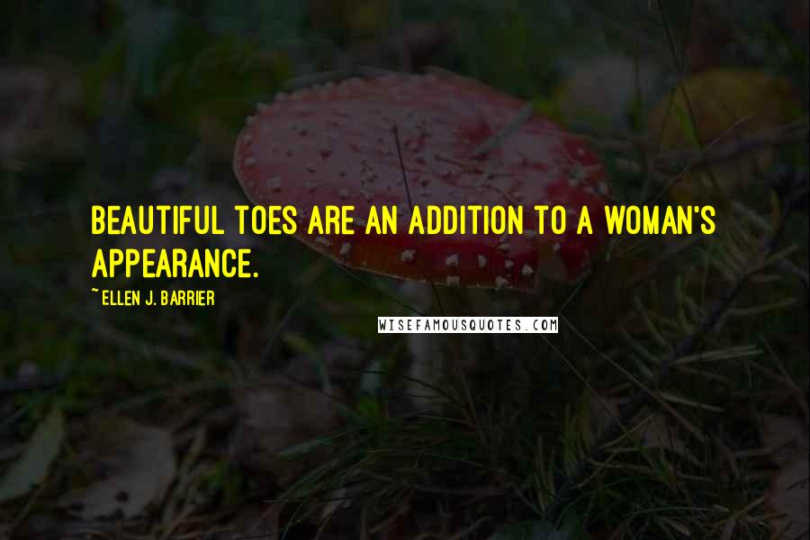 Ellen J. Barrier Quotes: Beautiful toes are an addition to a woman's appearance.