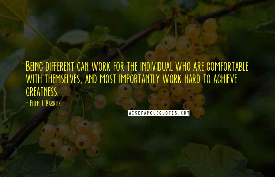 Ellen J. Barrier Quotes: Being different can work for the individual who are comfortable with themselves, and most importantly work hard to achieve greatness.