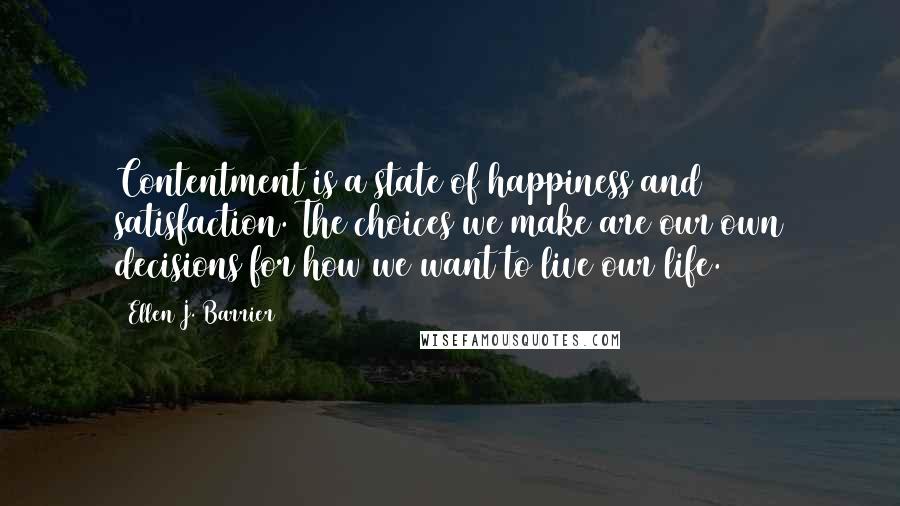 Ellen J. Barrier Quotes: Contentment is a state of happiness and satisfaction. The choices we make are our own decisions for how we want to live our life.