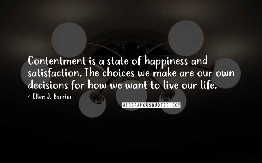 Ellen J. Barrier Quotes: Contentment is a state of happiness and satisfaction. The choices we make are our own decisions for how we want to live our life.