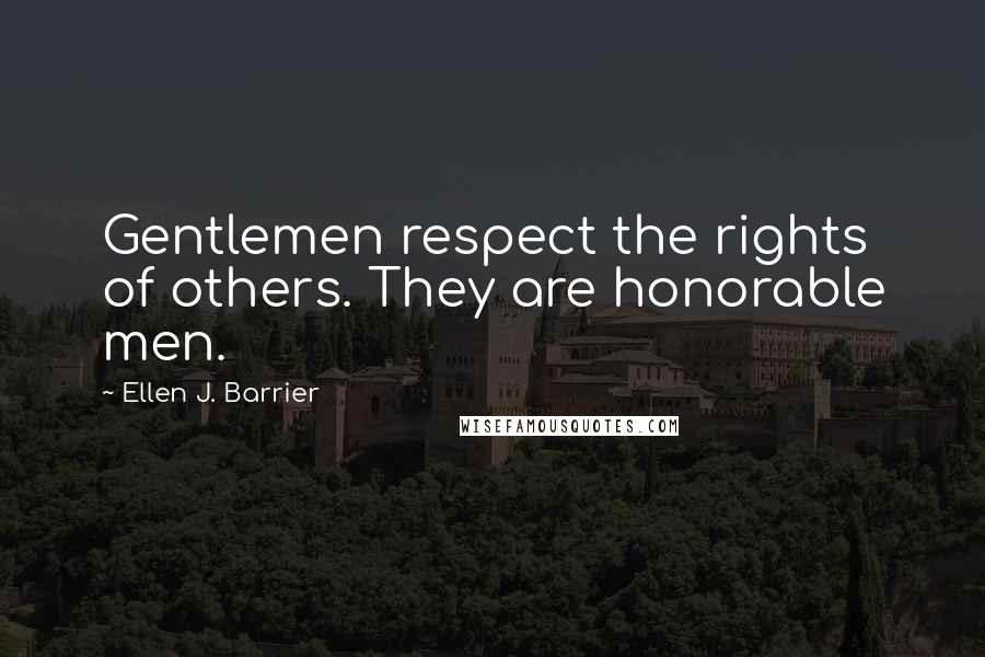 Ellen J. Barrier Quotes: Gentlemen respect the rights of others. They are honorable men.