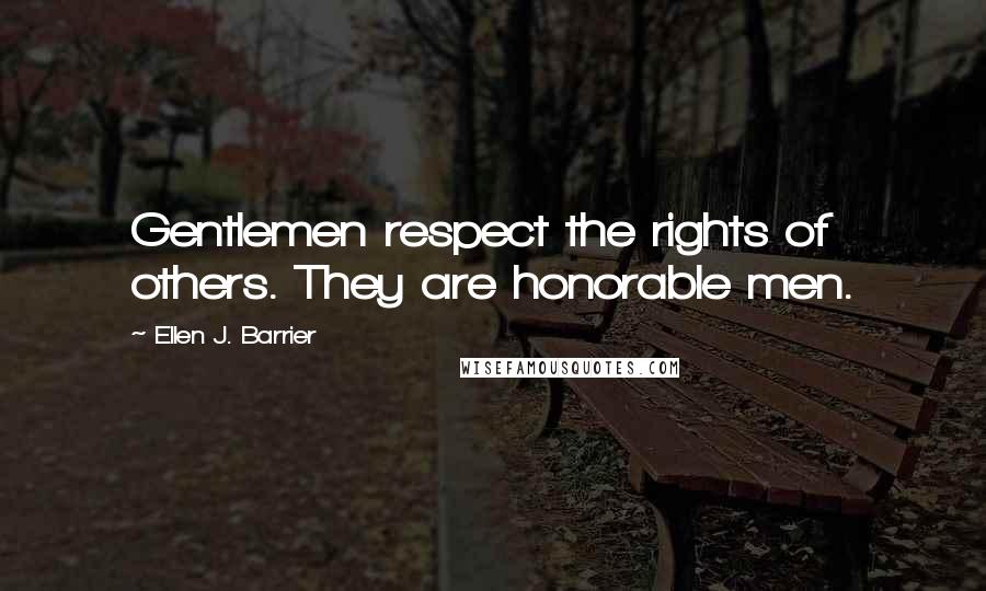 Ellen J. Barrier Quotes: Gentlemen respect the rights of others. They are honorable men.