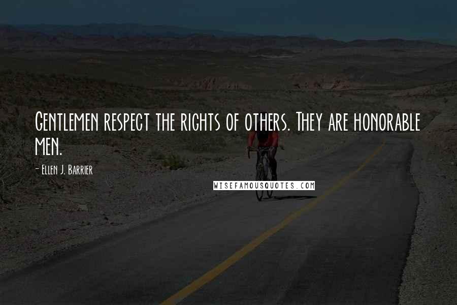 Ellen J. Barrier Quotes: Gentlemen respect the rights of others. They are honorable men.