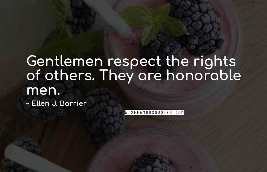 Ellen J. Barrier Quotes: Gentlemen respect the rights of others. They are honorable men.