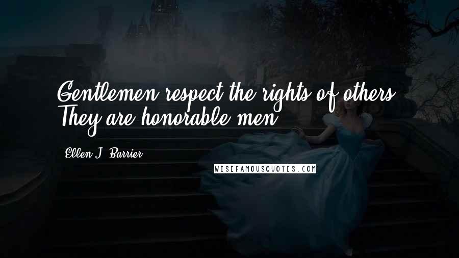 Ellen J. Barrier Quotes: Gentlemen respect the rights of others. They are honorable men.