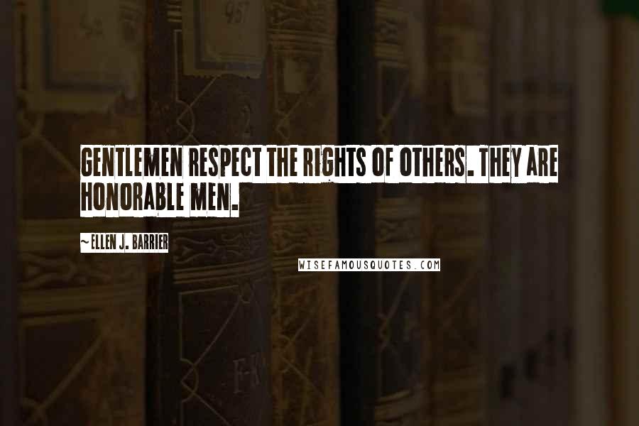 Ellen J. Barrier Quotes: Gentlemen respect the rights of others. They are honorable men.