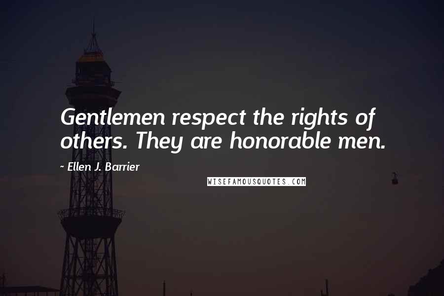 Ellen J. Barrier Quotes: Gentlemen respect the rights of others. They are honorable men.