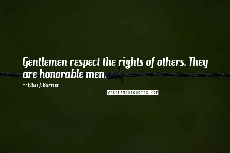 Ellen J. Barrier Quotes: Gentlemen respect the rights of others. They are honorable men.