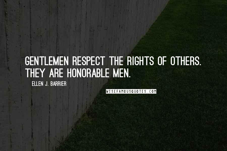 Ellen J. Barrier Quotes: Gentlemen respect the rights of others. They are honorable men.