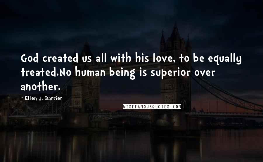 Ellen J. Barrier Quotes: God created us all with his love, to be equally treated.No human being is superior over another.