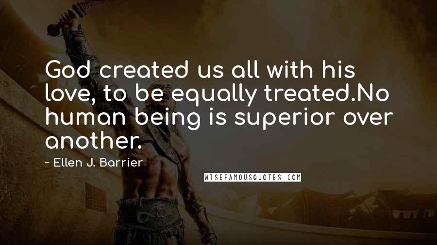 Ellen J. Barrier Quotes: God created us all with his love, to be equally treated.No human being is superior over another.
