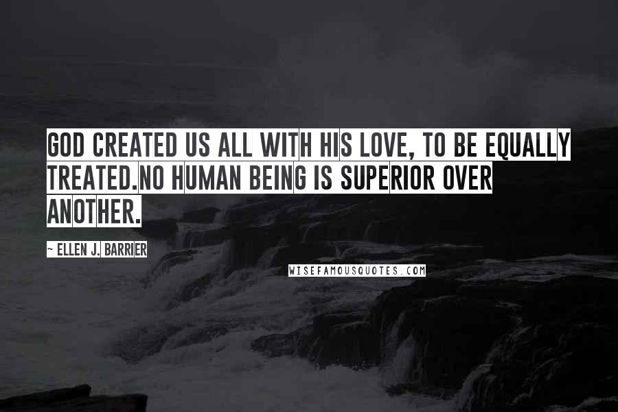 Ellen J. Barrier Quotes: God created us all with his love, to be equally treated.No human being is superior over another.
