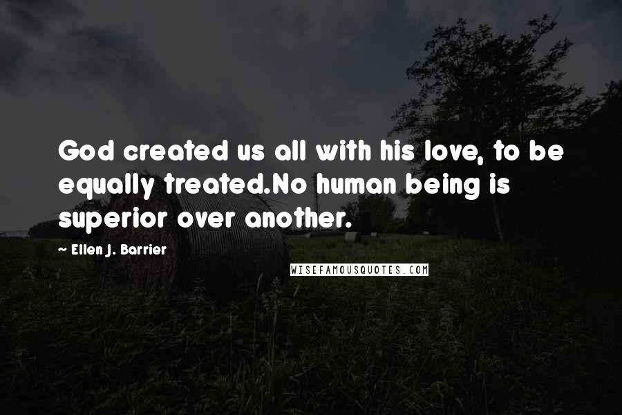 Ellen J. Barrier Quotes: God created us all with his love, to be equally treated.No human being is superior over another.