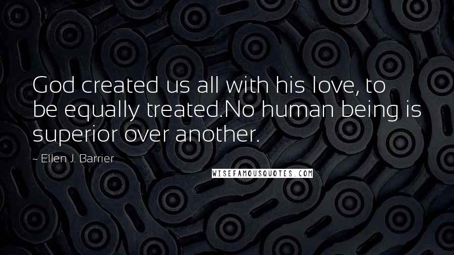 Ellen J. Barrier Quotes: God created us all with his love, to be equally treated.No human being is superior over another.