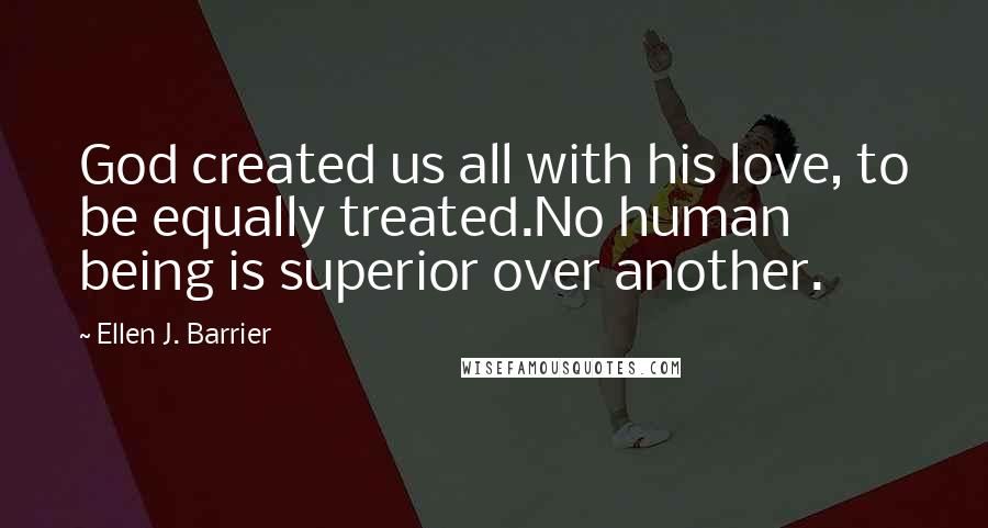 Ellen J. Barrier Quotes: God created us all with his love, to be equally treated.No human being is superior over another.