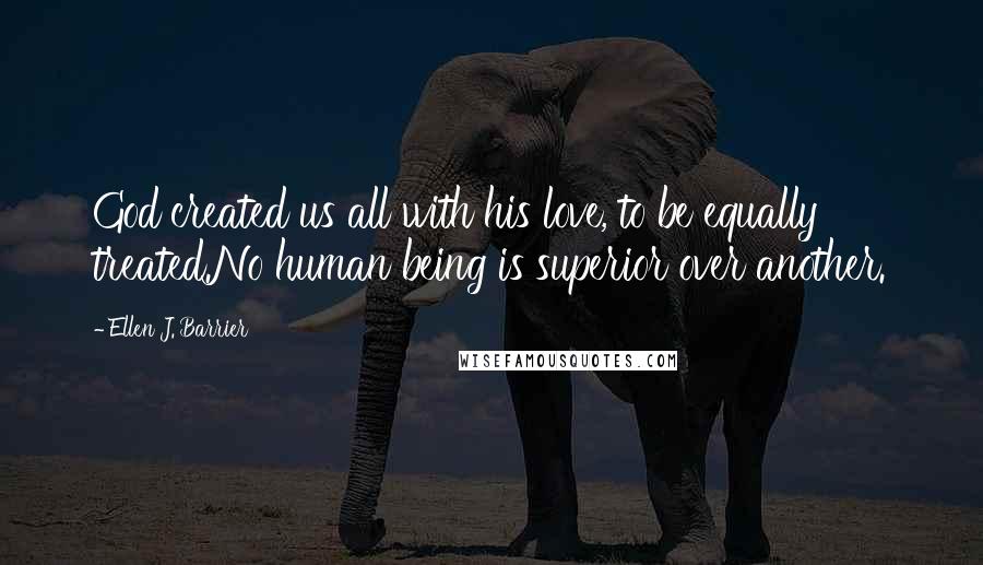 Ellen J. Barrier Quotes: God created us all with his love, to be equally treated.No human being is superior over another.