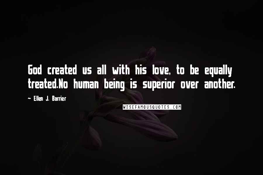 Ellen J. Barrier Quotes: God created us all with his love, to be equally treated.No human being is superior over another.