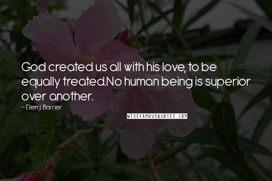 Ellen J. Barrier Quotes: God created us all with his love, to be equally treated.No human being is superior over another.