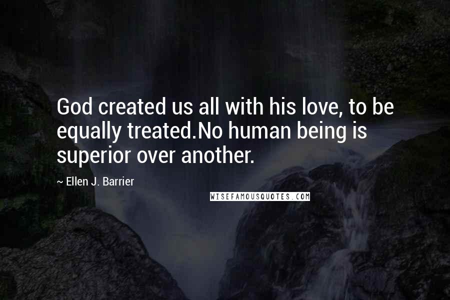 Ellen J. Barrier Quotes: God created us all with his love, to be equally treated.No human being is superior over another.